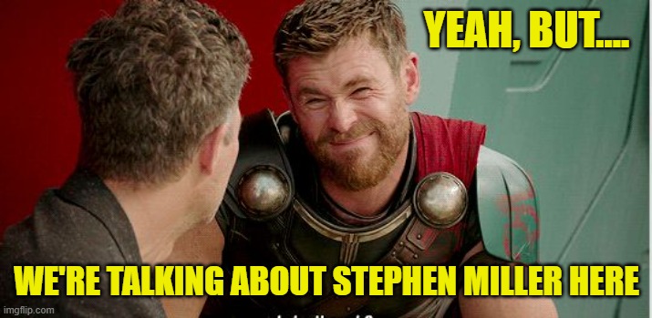 Thor is he though | YEAH, BUT.... WE'RE TALKING ABOUT STEPHEN MILLER HERE | image tagged in thor is he though | made w/ Imgflip meme maker