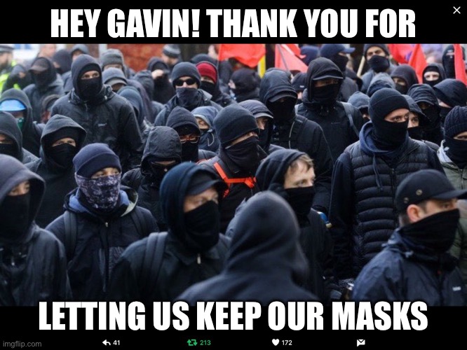 Antifa | HEY GAVIN! THANK YOU FOR LETTING US KEEP OUR MASKS | image tagged in antifa | made w/ Imgflip meme maker