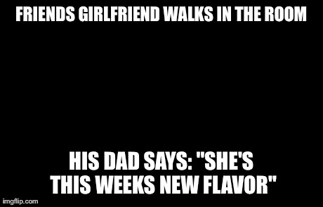 Awkward Moment Sealion Meme | FRIENDS GIRLFRIEND WALKS IN THE ROOM HIS DAD SAYS: "SHE'S THIS WEEKS NEW FLAVOR" | image tagged in memes,awkward moment sealion | made w/ Imgflip meme maker
