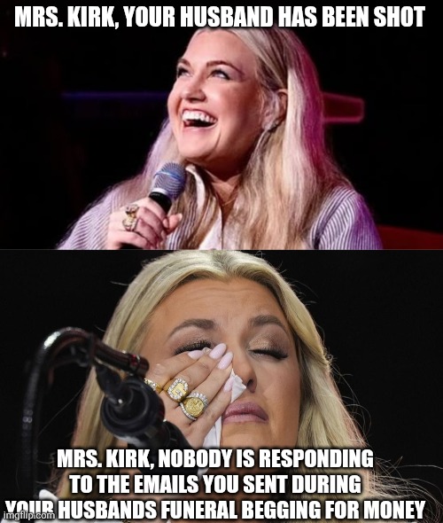 MRS. KIRK, YOUR HUSBAND HAS BEEN SHOT; MRS. KIRK, NOBODY IS RESPONDING TO THE EMAILS YOU SENT DURING YOUR HUSBANDS FUNERAL BEGGING FOR MONEY | image tagged in scumbag republicans,terrorists,trailer trash,conservative hypocrisy,pedophiles | made w/ Imgflip meme maker