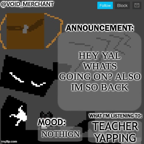 yes | HEY YAL WHATS GOING ON? ALSO IM SO BACK; TEACHER YAPPING; NOTHIGN | image tagged in void_merchant's announcement temp | made w/ Imgflip meme maker