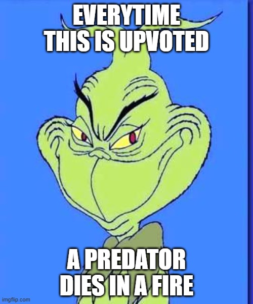 do it | EVERYTIME THIS IS UPVOTED; A PREDATOR DIES IN A FIRE | image tagged in good grinch | made w/ Imgflip meme maker