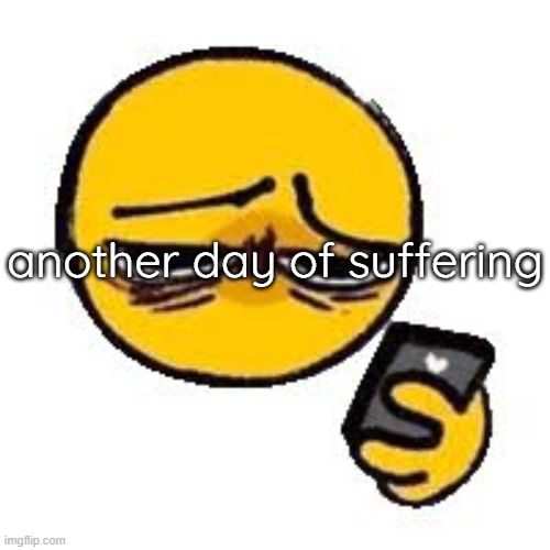 Emoji looking up from phone | another day of suffering | image tagged in emoji looking up from phone | made w/ Imgflip meme maker