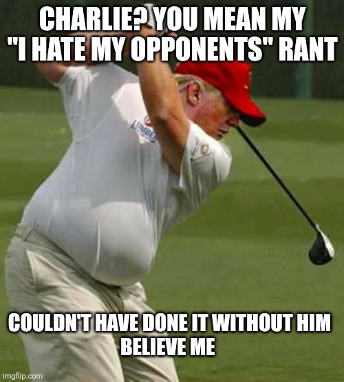trump golf gut | CHARLIE? YOU MEAN MY "I HATE MY OPPONENTS" RANT COULDN'T HAVE DONE IT WITHOUT HIM

BELIEVE ME | image tagged in trump golf gut | made w/ Imgflip meme maker