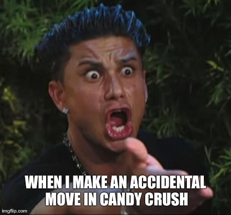 DJ Pauly D | WHEN I MAKE AN ACCIDENTAL MOVE IN CANDY CRUSH | image tagged in memes,dj pauly d | made w/ Imgflip meme maker