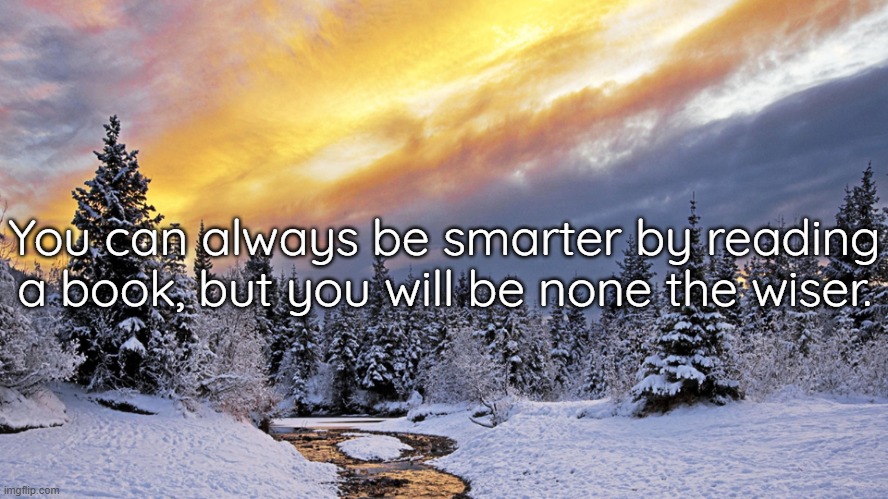 You can always be smarter by reading a book, but you will be none the wiser. | made w/ Imgflip meme maker