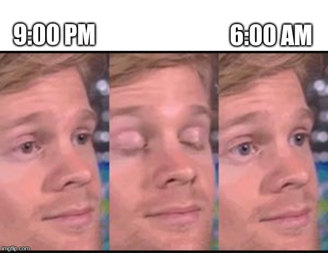 School nights are like this. It feels like I've slept for 15 minutes. | 6:00 AM; 9:00 PM | image tagged in blinking guy | made w/ Imgflip meme maker