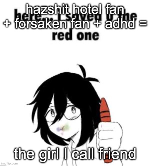Here I saved u the red one | hazshit hotel fan + forsaken fan + adhd =; the girl I call friend | image tagged in here i saved u the red one,msmg | made w/ Imgflip meme maker
