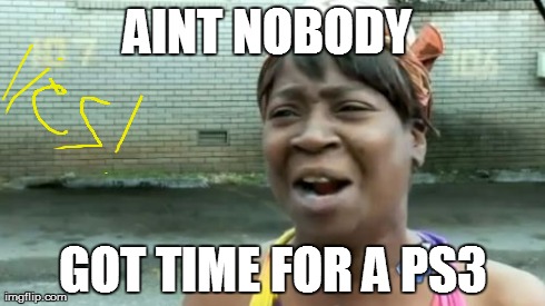 AINT NOBODY  GOT TIME FOR A PS3 | image tagged in memes,aint nobody got time for that | made w/ Imgflip meme maker