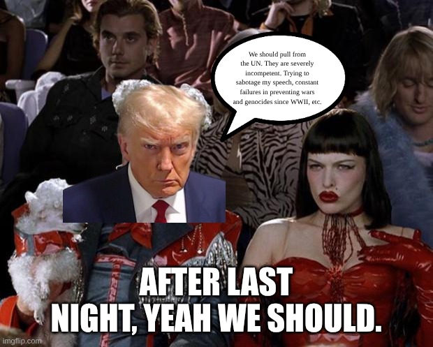Mugatu So Hot Right Now | We should pull from the UN. They are severely incompetent. Trying to sabotage my speech, constant failures in preventing wars and genocides since WWII, etc. AFTER LAST NIGHT, YEAH WE SHOULD. | image tagged in memes,mugatu so hot right now | made w/ Imgflip meme maker