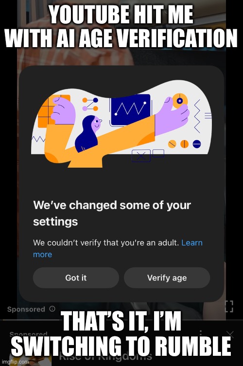 Yeah youtube got me | YOUTUBE HIT ME WITH AI AGE VERIFICATION; THAT’S IT, I’M SWITCHING TO RUMBLE | image tagged in ai,privacy,age verification,social credit | made w/ Imgflip meme maker