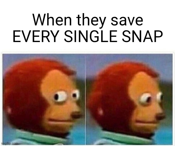 Monkey Puppet | When they save EVERY SINGLE SNAP | image tagged in memes,monkey puppet,snapchat,funny,fun | made w/ Imgflip meme maker