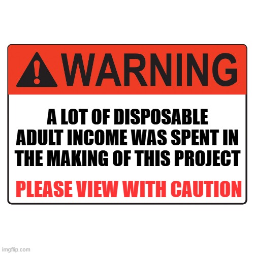 Warning Label | A LOT OF DISPOSABLE ADULT INCOME WAS SPENT IN THE MAKING OF THIS PROJECT; PLEASE VIEW WITH CAUTION | image tagged in warning label | made w/ Imgflip meme maker