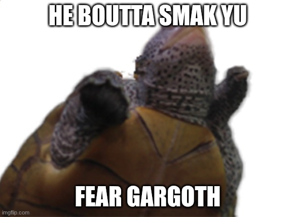 HE SMAKA | HE BOUTTA SMAK YU; FEAR GARGOTH | image tagged in smak | made w/ Imgflip meme maker