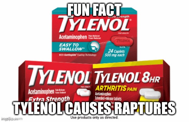 So take a tylenol today | FUN FACT; TYLENOL CAUSES RAPTURES | image tagged in tylenol | made w/ Imgflip meme maker