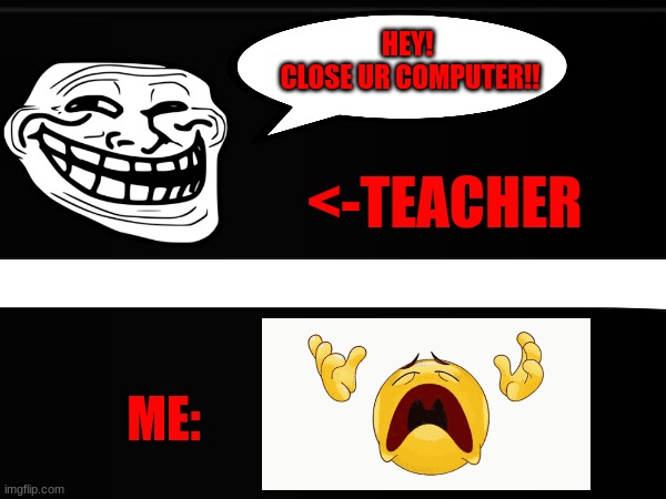 When you have to close Ur Chromebook | HEY! 
CLOSE UR COMPUTER!! <-TEACHER; ME: | image tagged in funny meme,rofl,hahaha,lol so funny,lol | made w/ Imgflip meme maker