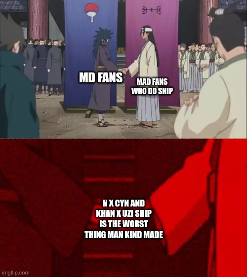 Naruto Handshake Meme Template | MAD FANS WHO DO SHIP; MD FANS; N X CYN AND KHAN X UZI SHIP IS THE WORST THING MAN KIND MADE | image tagged in naruto handshake meme template,murder drones | made w/ Imgflip meme maker
