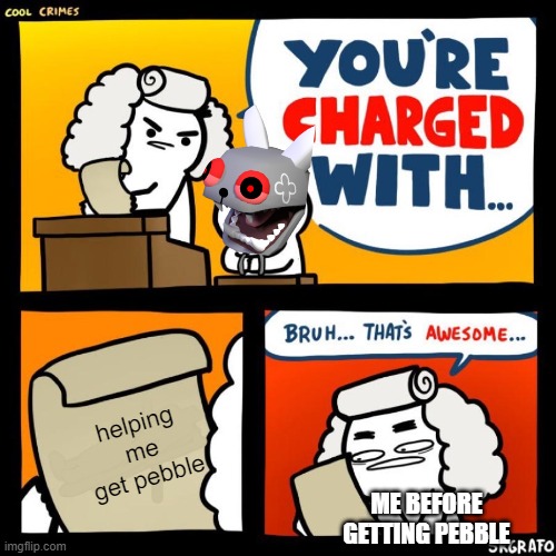 cool crimes | helping me get pebble; ME BEFORE GETTING PEBBLE | image tagged in cool crimes | made w/ Imgflip meme maker