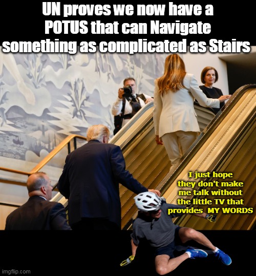 AND speak without a teleprompter or earpiece | UN proves we now have a POTUS that can Navigate something as complicated as Stairs; I just hope they don't make me talk without the little TV that provides  MY WORDS | image tagged in trump un escalator meme | made w/ Imgflip meme maker