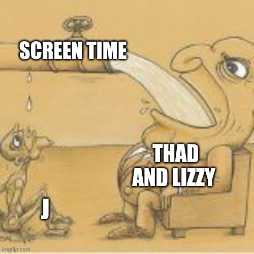fat man drinking from pipe | SCREEN TIME; THAD AND LIZZY; J | image tagged in fat man drinking from pipe,murder drones | made w/ Imgflip meme maker