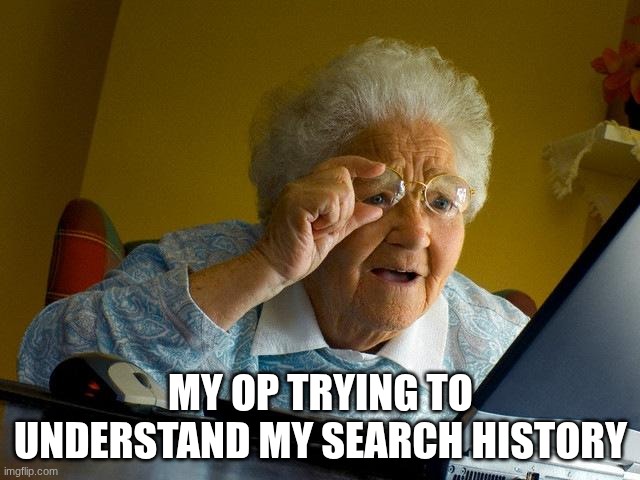 i think I traumatized my op | MY OP TRYING TO UNDERSTAND MY SEARCH HISTORY | image tagged in memes,grandma finds the internet,billy's fbi agent | made w/ Imgflip meme maker
