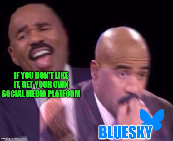 Steve Harvey Laughing Serious | IF YOU DON'T LIKE IT, GET YOUR OWN SOCIAL MEDIA PLATFORM BLUESKY | image tagged in steve harvey laughing serious | made w/ Imgflip meme maker