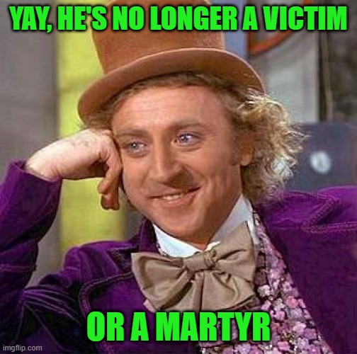 Creepy Condescending Wonka Meme | YAY, HE'S NO LONGER A VICTIM OR A MARTYR | image tagged in memes,creepy condescending wonka | made w/ Imgflip meme maker