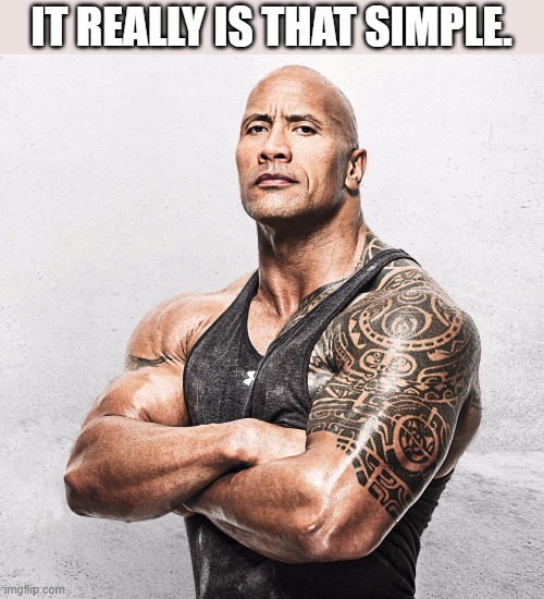 The Rock Arms Crossed | IT REALLY IS THAT SIMPLE. | image tagged in the rock arms crossed | made w/ Imgflip meme maker