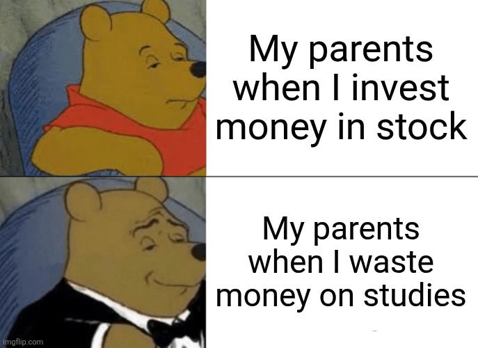The.og.memerrr | My parents when I invest money in stock; My parents when I waste money on studies | image tagged in memes,tuxedo winnie the pooh | made w/ Imgflip meme maker