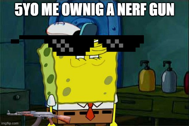 Don't You Squidward | 5YO ME OWNIG A NERF GUN | image tagged in memes,don't you squidward | made w/ Imgflip meme maker