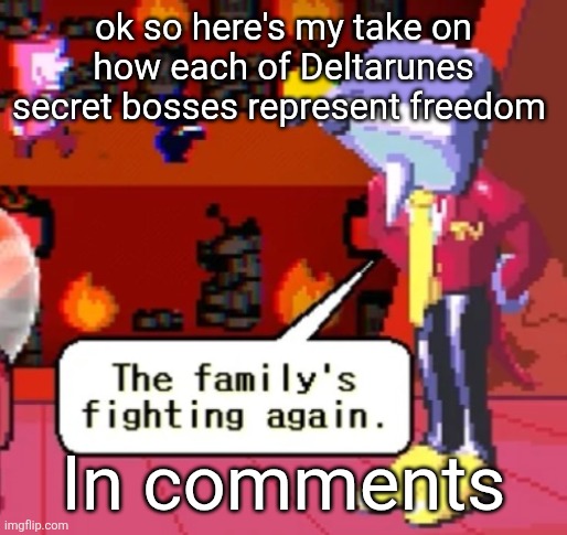The family’s fighting again. | ok so here's my take on how each of Deltarunes secret bosses represent freedom; In comments | image tagged in the family s fighting again | made w/ Imgflip meme maker