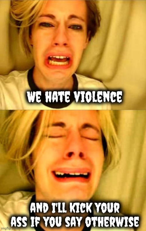 We hate violence and I'll kick your ass if you say otherwise | image tagged in leave britney alone | made w/ Imgflip meme maker
