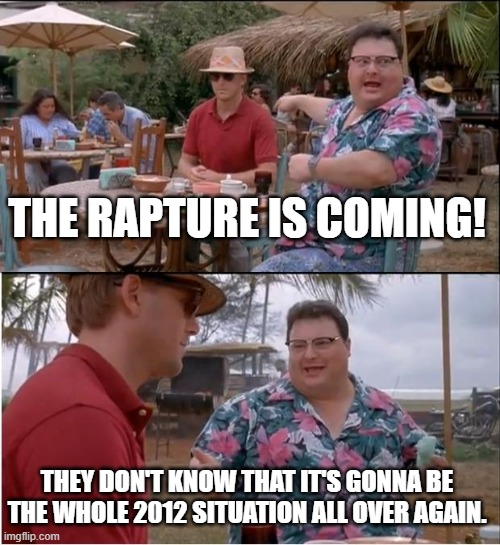 Yeah. | THE RAPTURE IS COMING! THEY DON'T KNOW THAT IT'S GONNA BE THE WHOLE 2012 SITUATION ALL OVER AGAIN. | image tagged in memes,see nobody cares | made w/ Imgflip meme maker