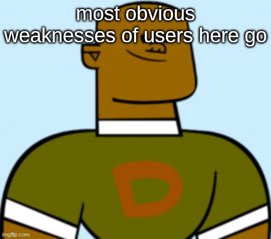 dj | most obvious weaknesses of users here go | image tagged in dj | made w/ Imgflip meme maker