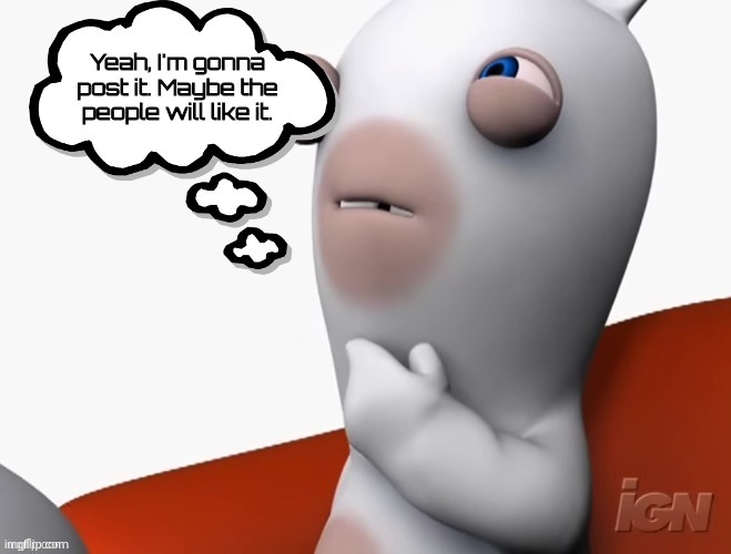 Yeah, I'm gonna post it. Maybe the people will like it. | image tagged in yeah i'm gonna post it maybe the people will like it | made w/ Imgflip meme maker