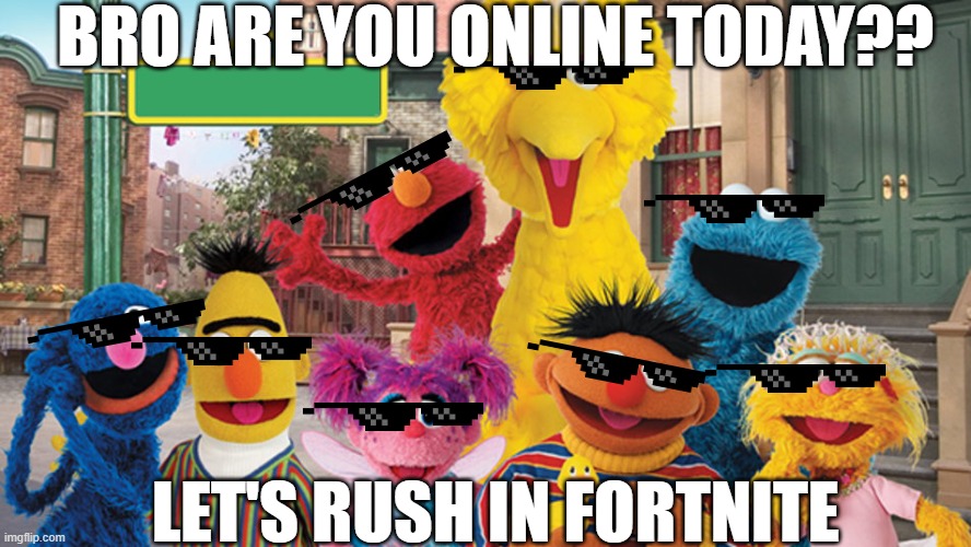 Sesame Street Blank Sign | BRO ARE YOU ONLINE TODAY?? LET'S RUSH IN FORTNITE | image tagged in sesame street blank sign | made w/ Imgflip meme maker