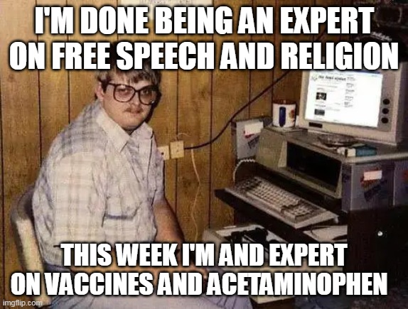 I'M DONE BEING AN EXPERT ON FREE SPEECH AND RELIGION THIS WEEK I'M AND EXPERT ON VACCINES AND ACETAMINOPHEN | made w/ Imgflip meme maker