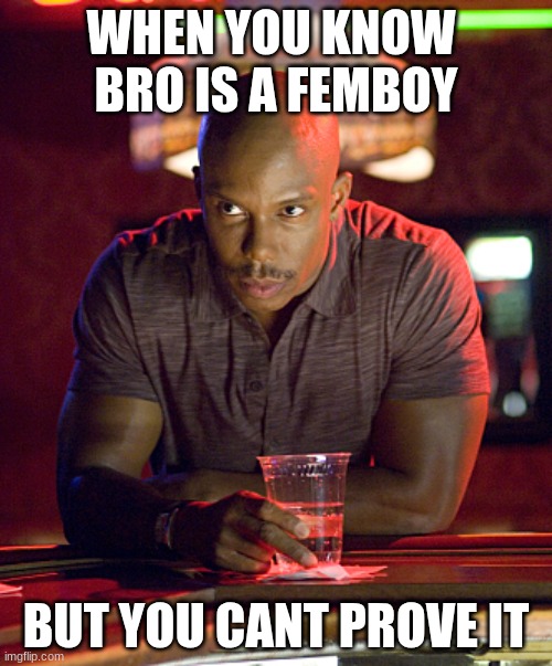 but you cant prove it | WHEN YOU KNOW 
BRO IS A FEMBOY; BUT YOU CANT PROVE IT | image tagged in can't prove it | made w/ Imgflip meme maker