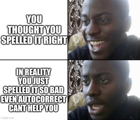 Happy / Shock | YOU THOUGHT YOU SPELLED IT RIGHT; IN REALITY YOU JUST SPELLED IT SO BAD EVEN AUTOCORRECT CANT HELP YOU | image tagged in happy / shock | made w/ Imgflip meme maker