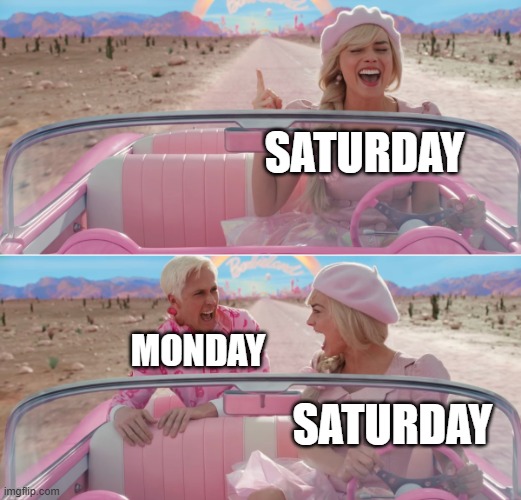 Barbie scared of Ken | SATURDAY; MONDAY; SATURDAY | image tagged in barbie scared of ken | made w/ Imgflip meme maker