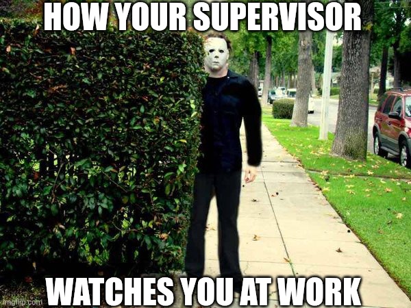 How Your Supervisor Watches You At Work | HOW YOUR SUPERVISOR; WATCHES YOU AT WORK | image tagged in chrisjoines1 | made w/ Imgflip meme maker