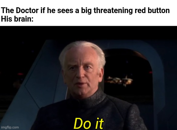 Palpatine Do it | The Doctor if he sees a big threatening red button
His brain:; Do it | image tagged in palpatine do it | made w/ Imgflip meme maker