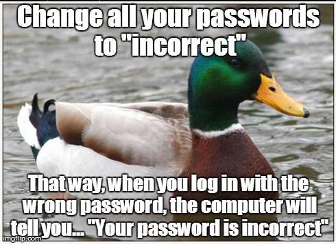 Actual Advice Mallard | Change all your passwords to "incorrect" That way, when you log in with the wrong password, the computer will tell you... "Your password is  | image tagged in memes,actual advice mallard | made w/ Imgflip meme maker