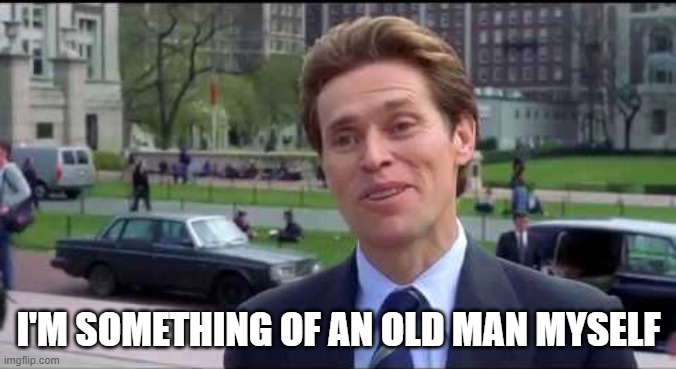 Norman Osborn Dumbass | I'M SOMETHING OF AN OLD MAN MYSELF | image tagged in norman osborn dumbass | made w/ Imgflip meme maker