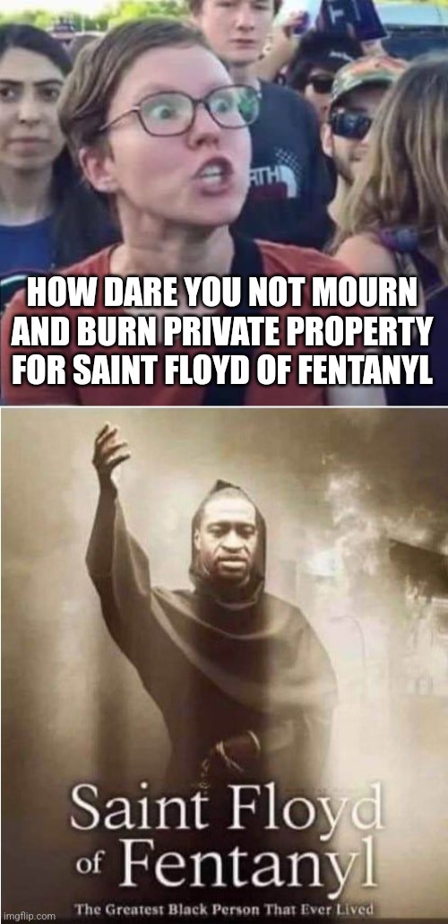 HOW DARE YOU NOT MOURN AND BURN PRIVATE PROPERTY FOR SAINT FLOYD OF FENTANYL | image tagged in angry liberal,saint floyd of fentanyl | made w/ Imgflip meme maker
