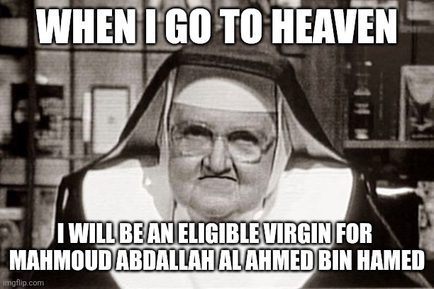 Allah's 72 virgins | WHEN I GO TO HEAVEN; I WILL BE AN ELIGIBLE VIRGIN FOR 
MAHMOUD ABDALLAH AL AHMED BIN HAMED | image tagged in memes,frowning nun,nun meme,72 virgins meme | made w/ Imgflip meme maker