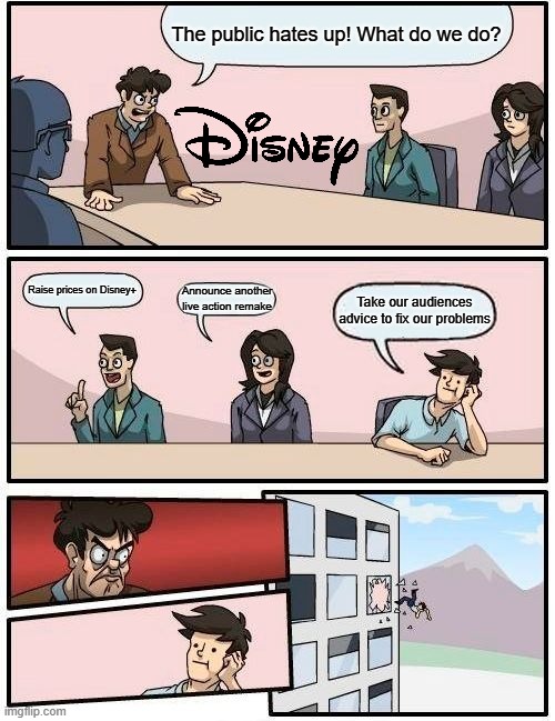 Disney and Roadblox in a nutshel | The public hates up! What do we do? Raise prices on Disney+; Announce another live action remake; Take our audiences advice to fix our problems | image tagged in memes,boardroom meeting suggestion,funny,disney | made w/ Imgflip meme maker