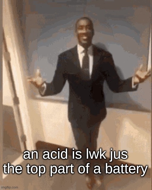 smiling black guy in suit | an acid is lwk jus the top part of a battery | image tagged in smiling black guy in suit | made w/ Imgflip meme maker