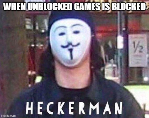 Heckerman | WHEN UNBLOCKED GAMES IS BLOCKED | image tagged in heckerman | made w/ Imgflip meme maker