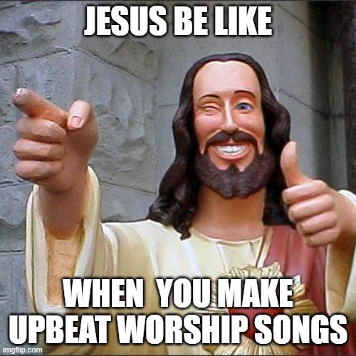 Keep it up! | JESUS BE LIKE; WHEN  YOU MAKE UPBEAT WORSHIP SONGS | image tagged in buddy christ,smiling jesus,i saw that,christian,upbeat worship music | made w/ Imgflip meme maker